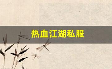 热血江湖私服网：热血江湖私服(热血江湖手游私sf平台)