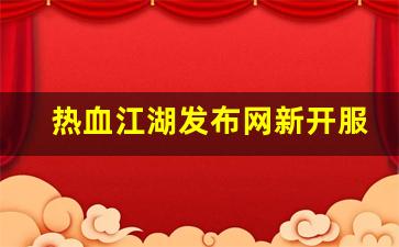 刚开一秒sf：热血江湖发布网新开服(热血江湖2021新服) (3)