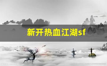 新开热血江湖sf(新开热血江湖sf6000)