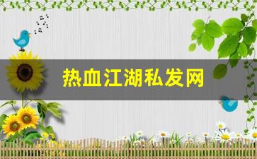 新开热血江湖私服发布网：热血江湖私发网(热血江湖私发网4000)