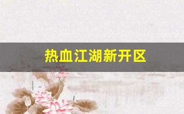 热血江湖sf：热血江湖新开区(2021热血江湖哪个区是新开的) (3)