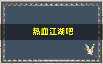 热血江湖转区查询：热血江湖吧(热血江湖吧大佬们)