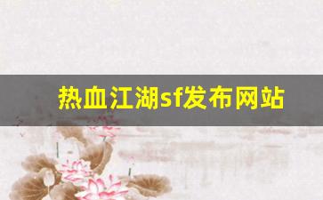 私服发布网站：热血江湖sf发布网站(热血江湖手游私sf平台)