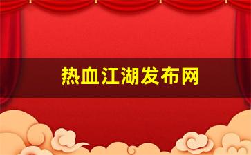 热血江湖2官网下载：热血江湖发布网(热血江湖发布网新服网) (2)