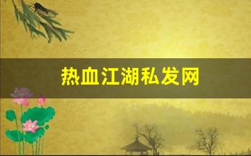热血江湖私发网(热血江湖私发网超变) (2)
