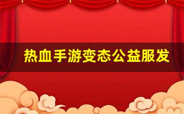 热血手游变态公益服发布网(热血手游下载) (3)
